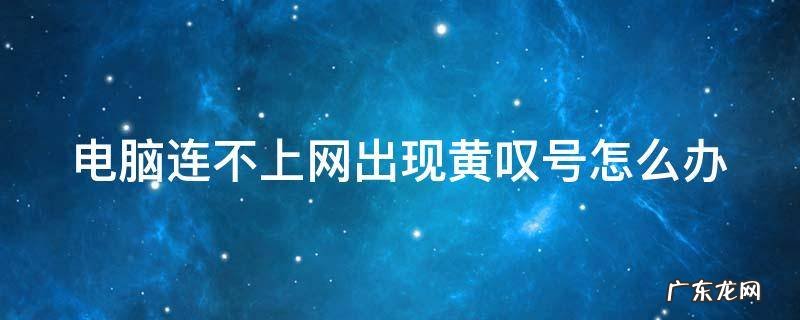 电脑连不上网出现黄叹号怎么办 电脑连不上网,显示黄色感叹号