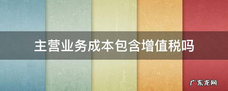 增值税记入主营业务成本吗 主营业务成本包含增值税吗
