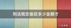 刑法规定偷窃多少金额才 偷窃金额多少算刑事
