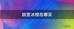 故宫冰棍在哪买 故宫冰棍在哪卖