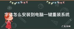 字体怎么安装到电脑一键重装系统 字体怎么安装到电脑一键重装系统里