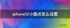 iphone12小圆点怎么设置 iphone12小圆点怎么设置锁屏