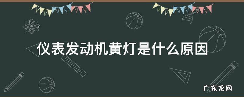 仪表发动机黄灯亮是怎么回事 仪表发动机黄灯是什么原因