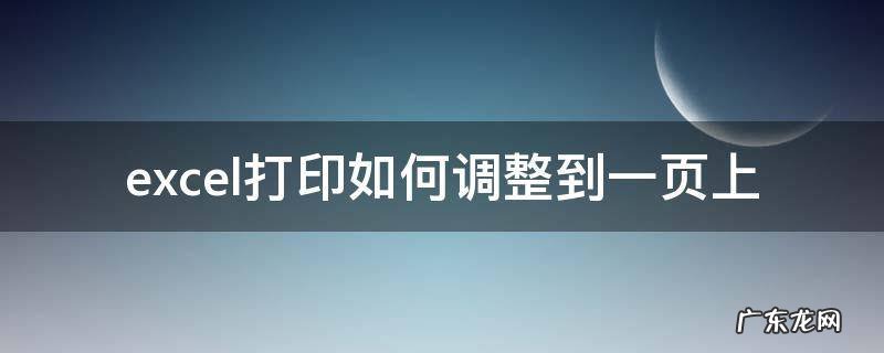 excel打印如何调整到一页上 excel怎么把要打印的东西调整成一页