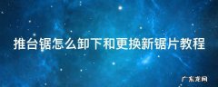 推台锯安装与调试教程 推台锯怎么卸下和更换新锯片教程