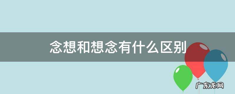 念想和想念的区别 念想和想念有什么区别