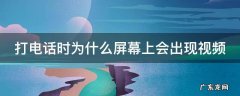 打电话时为什么屏幕上会出现视频 打电话时为什么屏幕上会出现视频标志