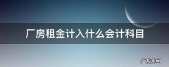 收到厂房租金计入什么会计科目 厂房租金计入什么会计科目