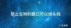 禁止左转的路口可以掉头吗 红灯禁止左转的路口可以掉头吗