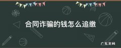 合同诈骗的钱怎么追回 合同诈骗的钱怎么追缴
