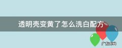 透明软壳变黄了怎么洗白 透明壳变黄了怎么洗白配方