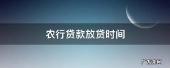 农行贷款放贷时间 农行什么时候放贷款