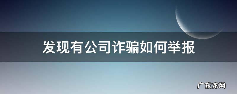 发现有公司诈骗如何举报 怎么举报有限公司诈骗