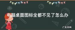 电脑桌面图标全都不见了怎么办 电脑桌面图标全都不见了怎么办恢复