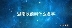 湖南以前叫什么名字 湖南多年前叫什么