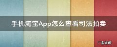 淘宝上的司法拍卖在手机上能看到吗 手机淘宝App怎么查看司法拍卖