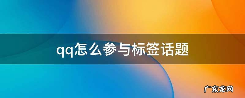 qq怎么参与标签话题 qq空间标签话题