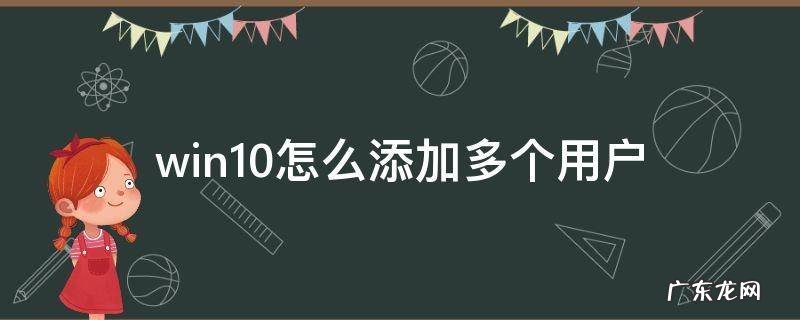 win10怎么建立多个用户 win10怎么添加多个用户