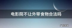 电影院不让外带食物合法吗 电影院允许外带食物吗