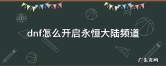 dnf怎么开启永恒大陆频道 dnf永恒大陆频道怎么进