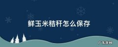鲜玉米秸秆怎么保存 鲜玉米秸秆最简单怎么储存