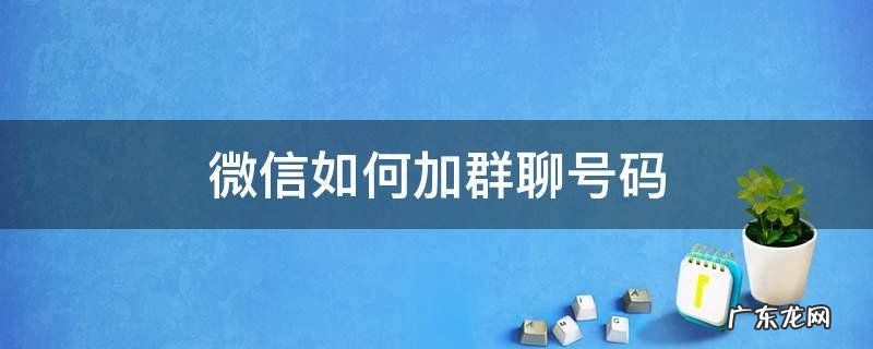 微信如何加入群聊 微信如何加群聊号码
