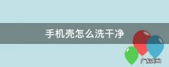 手机壳怎样洗才能干净 手机壳怎么洗干净