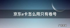 京东e卡怎么用只有卷号 京东e卡怎么来的 我没买过啊