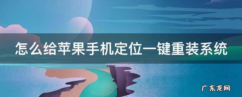 怎么给苹果手机定位一键重装系统呢 怎么给苹果手机定位一键重装系统