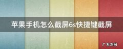 苹果手机怎么截屏6s快捷键截屏 苹果手机怎么截屏6s快捷键截屏视频