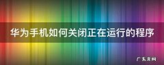 华为手机如何关闭正在运行的程序 华为手机如何关闭正在运行的程序的提醒
