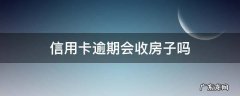 信用卡逾期会收房子吗 有房贷信用卡逾期会收房子吗