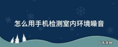 怎么用手机检测室内环境噪音 如何检测室内噪音