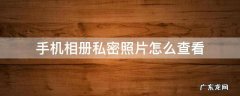 手机相册私密照片怎么查看 手机相册怎样查看私密照片