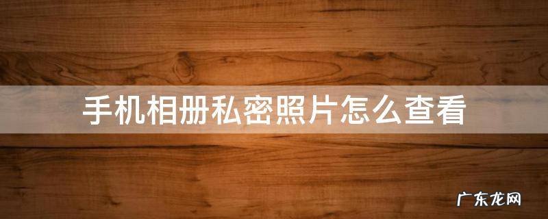 手机相册私密照片怎么查看 手机相册怎样查看私密照片