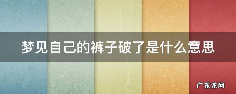 梦见自己的裤子破了是什么意思 梦见自己的裤子破了是什么意思女生