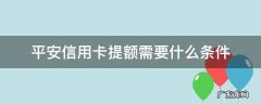 平安信用卡提额需要什么条件 2020年平安信用卡提额度步骤