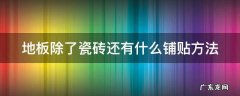 地板除了贴瓷砖还有没有其他办法 地板除了瓷砖还有什么铺贴方法