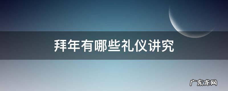 拜年有哪些礼仪讲究 拜年的那些讲究