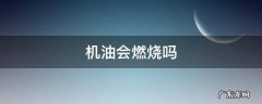 机油会燃烧吗 汽车机油会燃烧吗