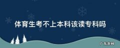 体育生没考上本科 能读大专吗 体育生考不上本科该读专科吗