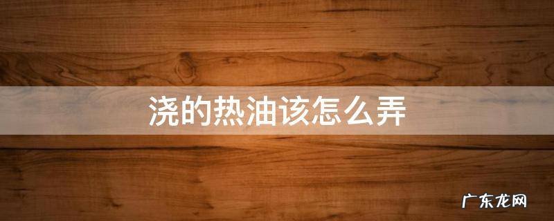 浇的热油该怎么弄 热油怎么做