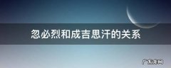 忽必烈和成吉思汗的关系 忽必烈和成吉思汗的关系图