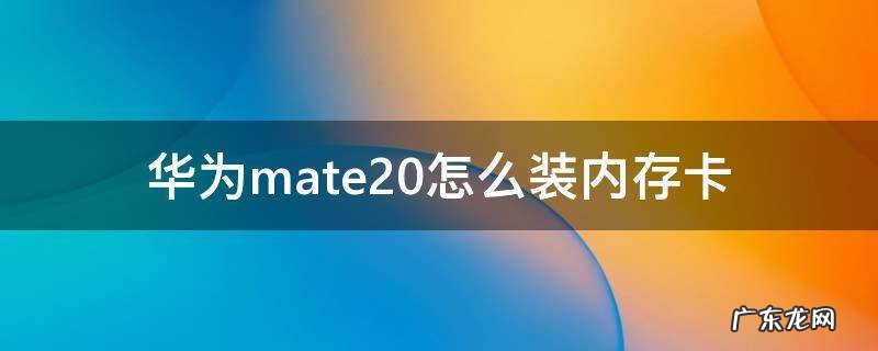 华为mate20怎么装内存卡 华为mate20装内存卡怎么用