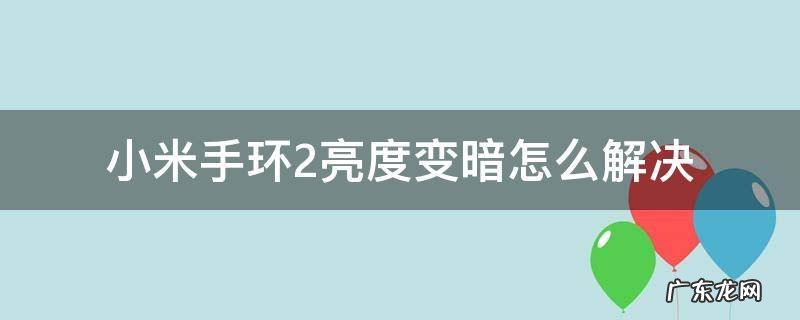 小米手环2亮度变暗怎么解决 小米手环2亮度变暗怎么办