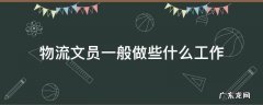 物流文员一般做些什么工作 物流公司的文员主要做什么工作