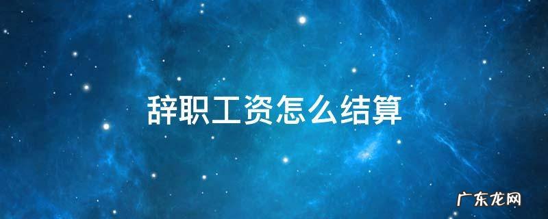 辞职工资怎么结算 突然辞职工资怎么结算