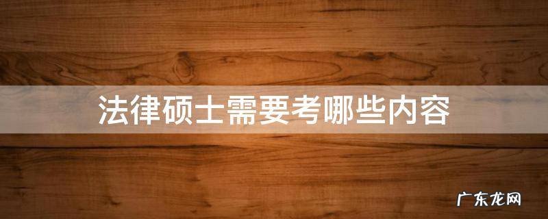 法律硕士需要考哪些内容 法律硕士专业基础考什么
