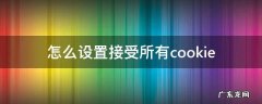 怎么设置接受所有cookie 怎么设置接受所有来电