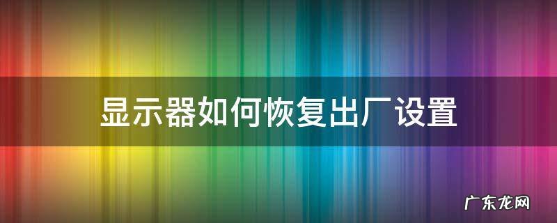 philips显示器如何恢复出厂设置 显示器如何恢复出厂设置